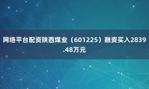 网络平台配资陕西煤业（601225）融资买入2839.48万元