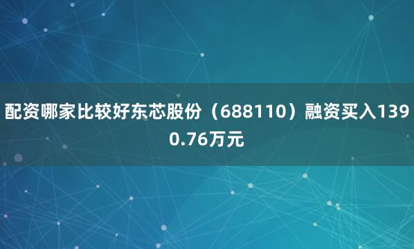 配资哪家比较好东芯股份（688110）融资买入1390.76万元