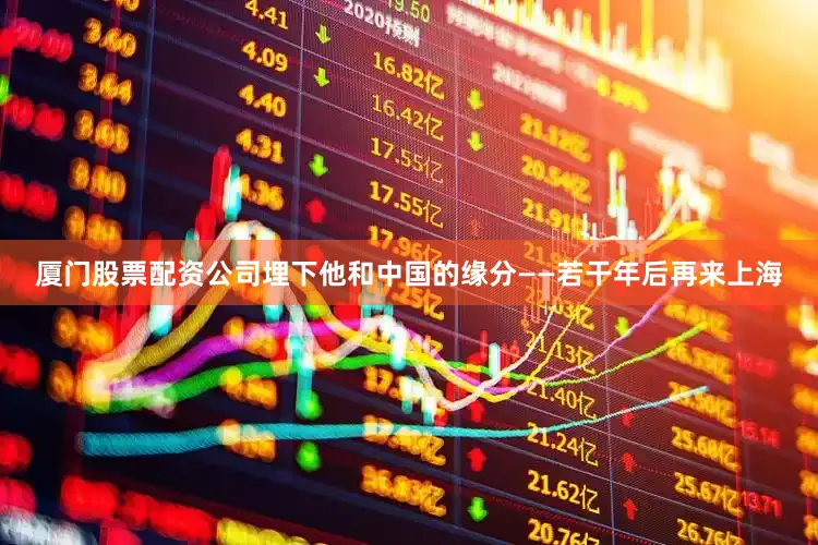 厦门股票配资公司埋下他和中国的缘分——若干年后再来上海