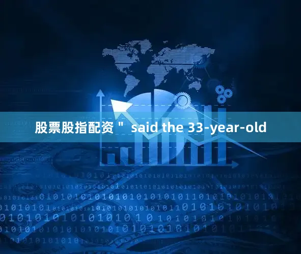 股票股指配资＂ said the 33-year-old
