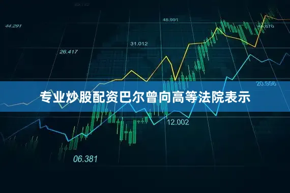 专业炒股配资巴尔曾向高等法院表示