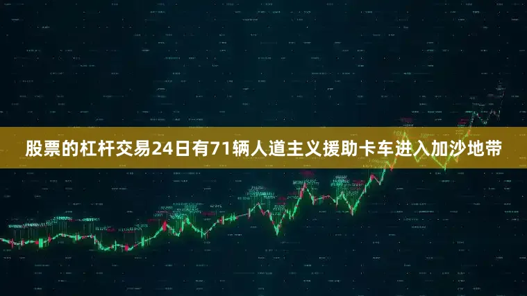 股票的杠杆交易24日有71辆人道主义援助卡车进入加沙地带