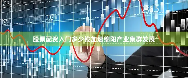 股票配资入门多少钱加速绵阳产业集群发展