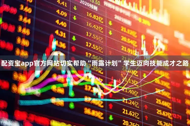 配资宝app官方网站切实帮助“雨露计划”学生迈向技能成才之路