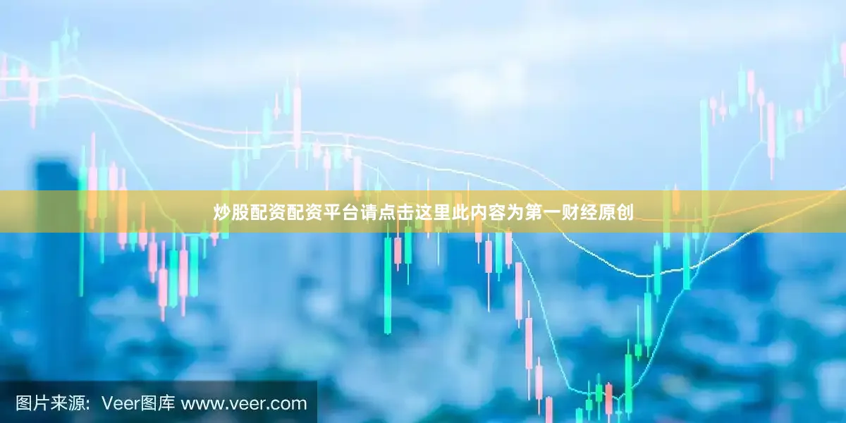 炒股配资配资平台请点击这里此内容为第一财经原创