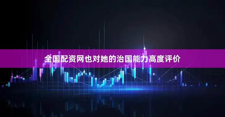 全国配资网也对她的治国能力高度评价
