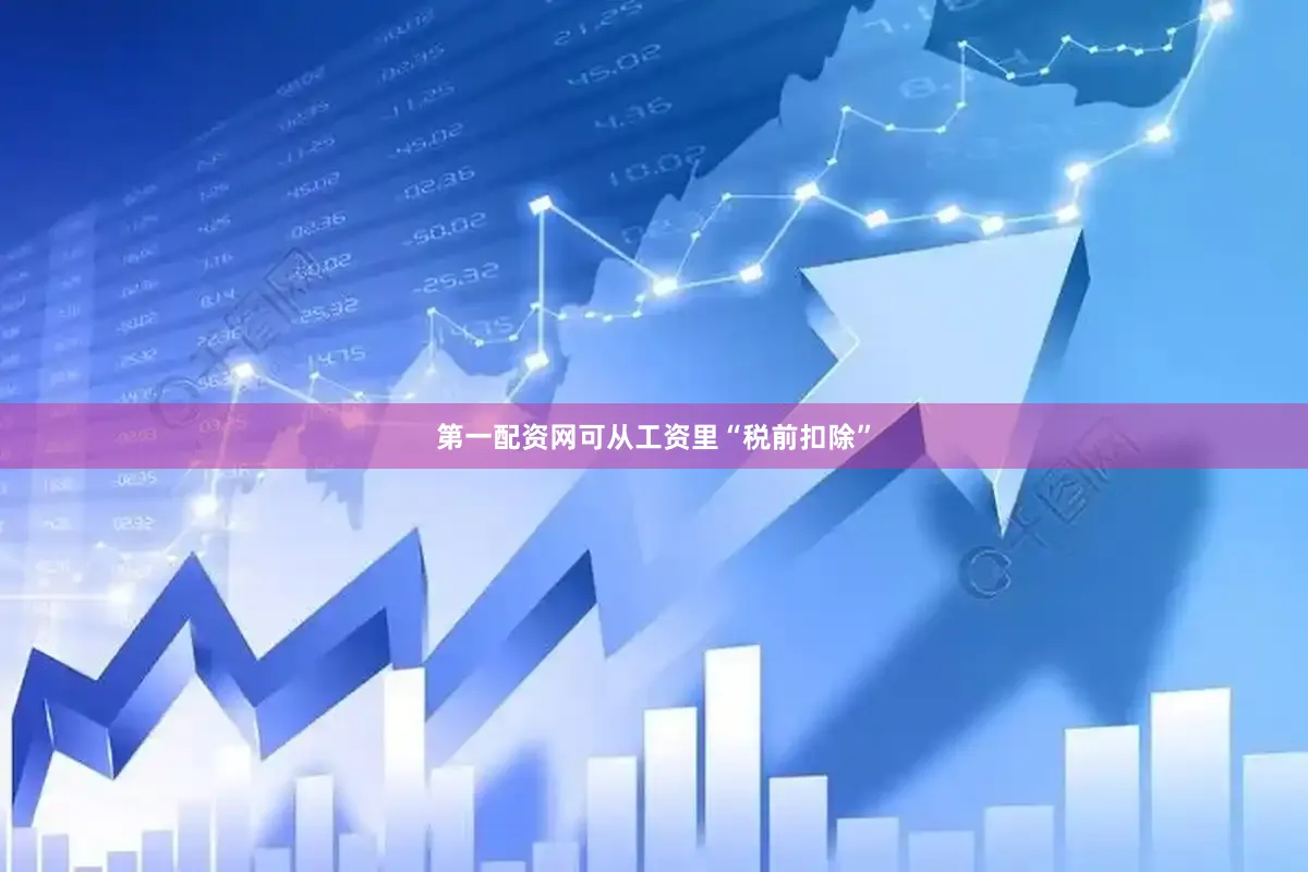 第一配资网可从工资里“税前扣除”