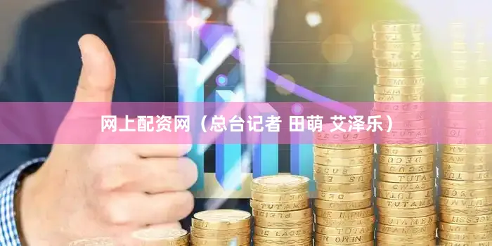 网上配资网（总台记者 田萌 艾泽乐）