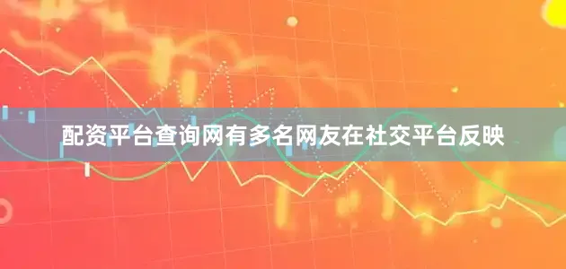 配资平台查询网有多名网友在社交平台反映