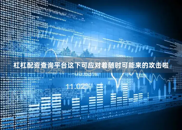 杠杠配资查询平台这下可应对着随时可能来的攻击啦