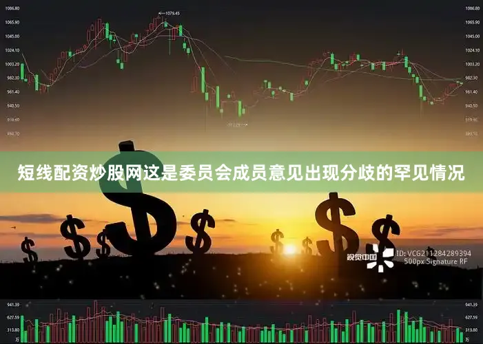 短线配资炒股网这是委员会成员意见出现分歧的罕见情况