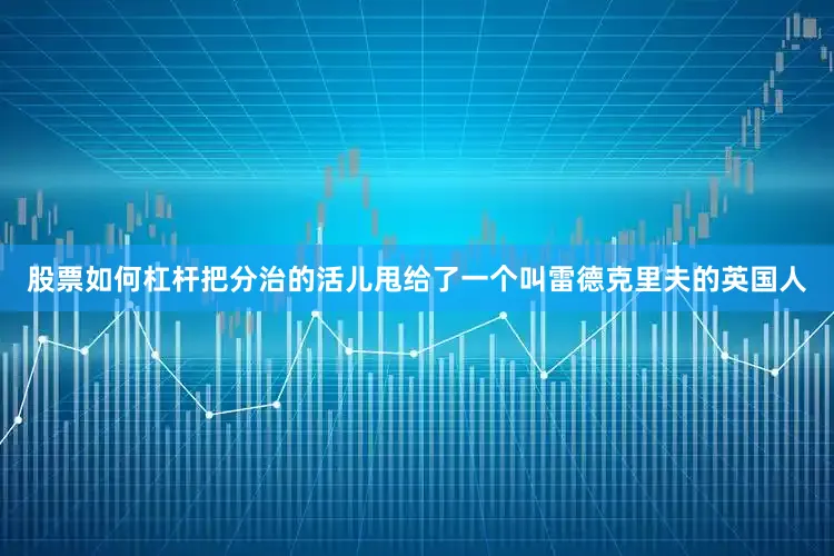股票如何杠杆把分治的活儿甩给了一个叫雷德克里夫的英国人