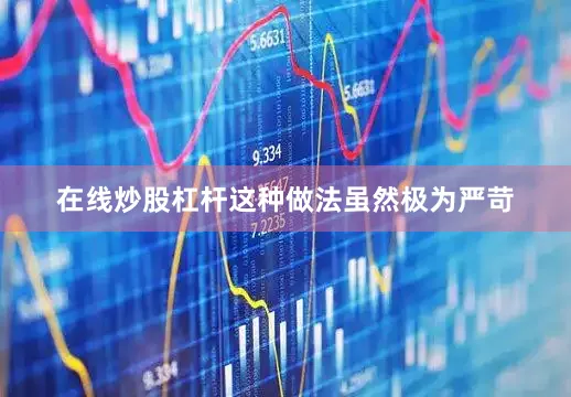 在线炒股杠杆这种做法虽然极为严苛