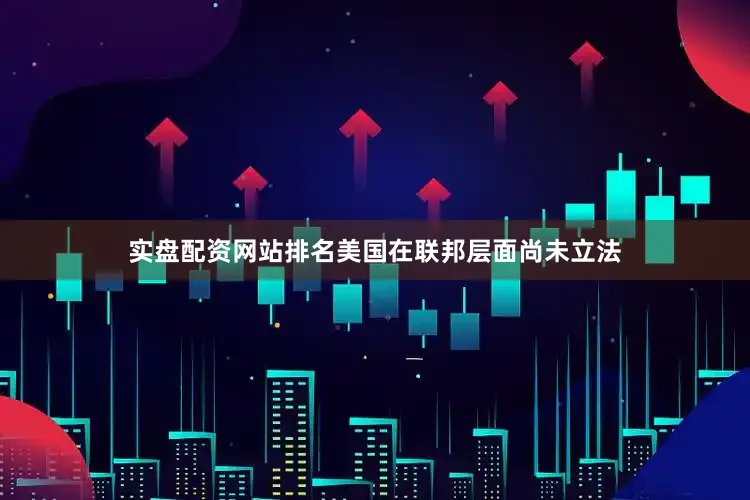 实盘配资网站排名美国在联邦层面尚未立法
