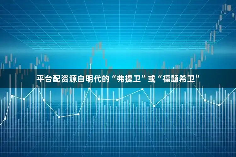 平台配资源自明代的“弗提卫”或“福题希卫”