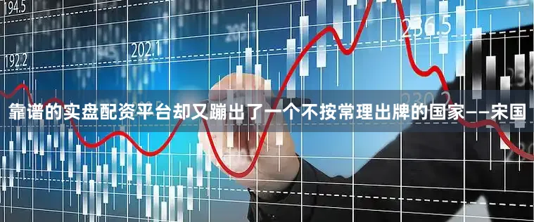 靠谱的实盘配资平台却又蹦出了一个不按常理出牌的国家——宋国