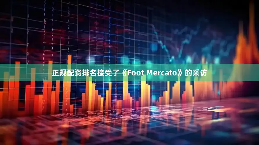 正规配资排名接受了《Foot Mercato》的采访
