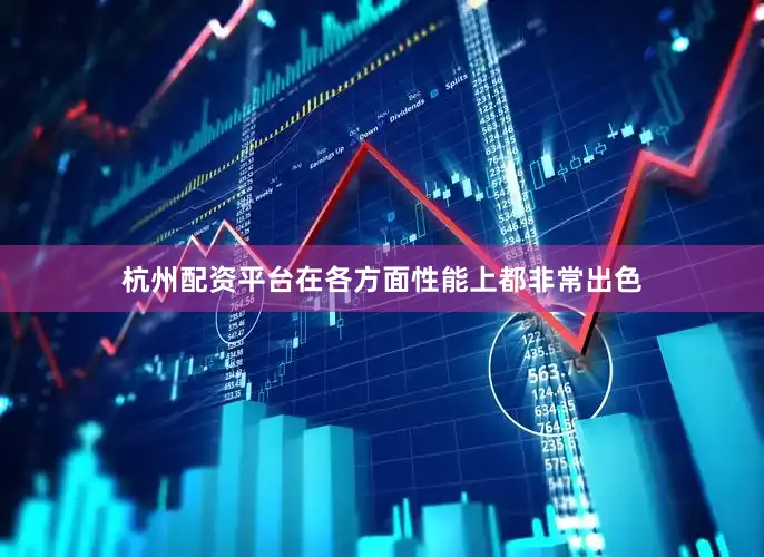 杭州配资平台在各方面性能上都非常出色