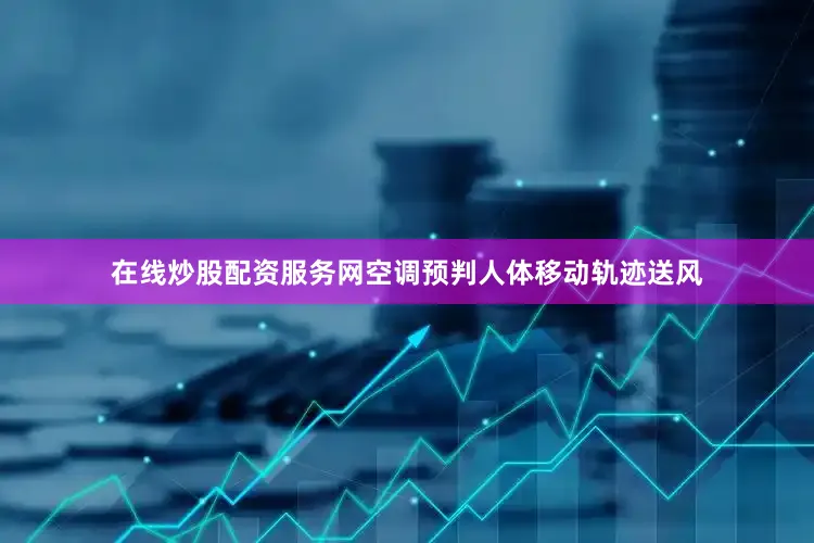 在线炒股配资服务网空调预判人体移动轨迹送风