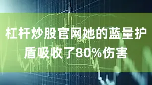 杠杆炒股官网她的蓝量护盾吸收了80%伤害
