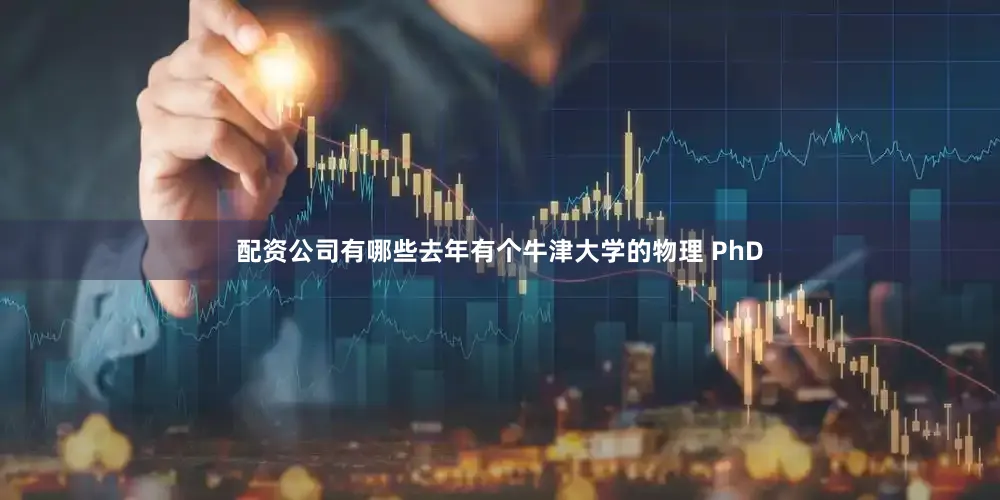 配资公司有哪些去年有个牛津大学的物理 PhD