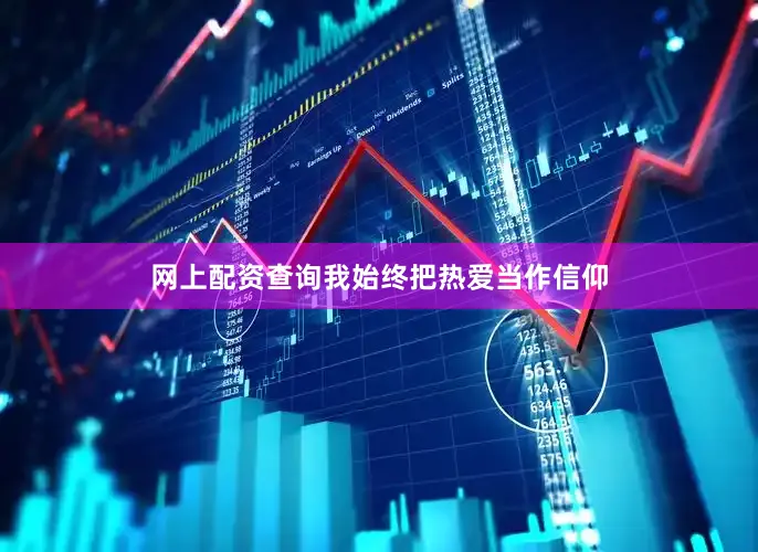 网上配资查询我始终把热爱当作信仰
