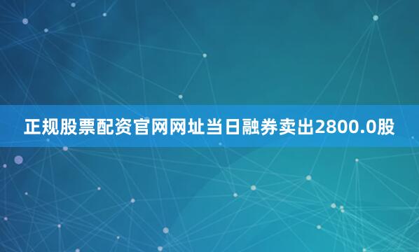 正规股票配资官网网址当日融券卖出2800.0股