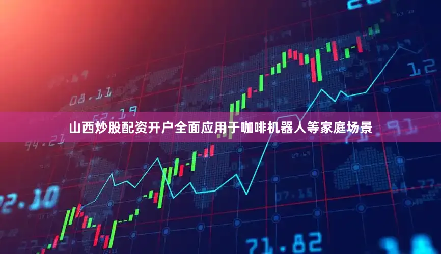 山西炒股配资开户全面应用于咖啡机器人等家庭场景