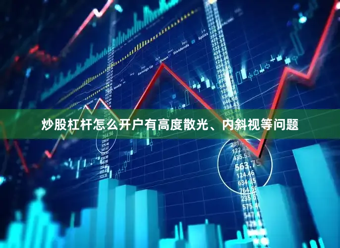 炒股杠杆怎么开户有高度散光、内斜视等问题