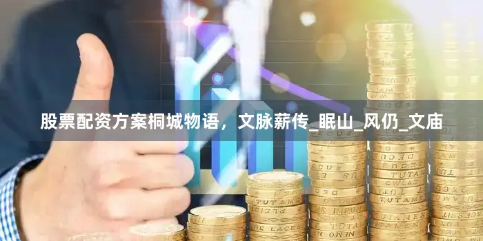 股票配资方案桐城物语，文脉薪传_眠山_风仍_文庙
