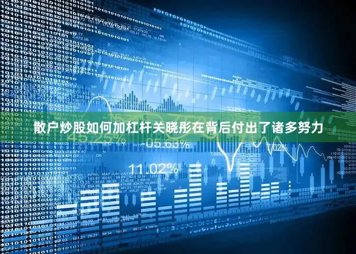 散户炒股如何加杠杆关晓彤在背后付出了诸多努力