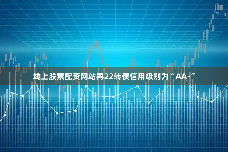 线上股票配资网站再22转债信用级别为“AA-”