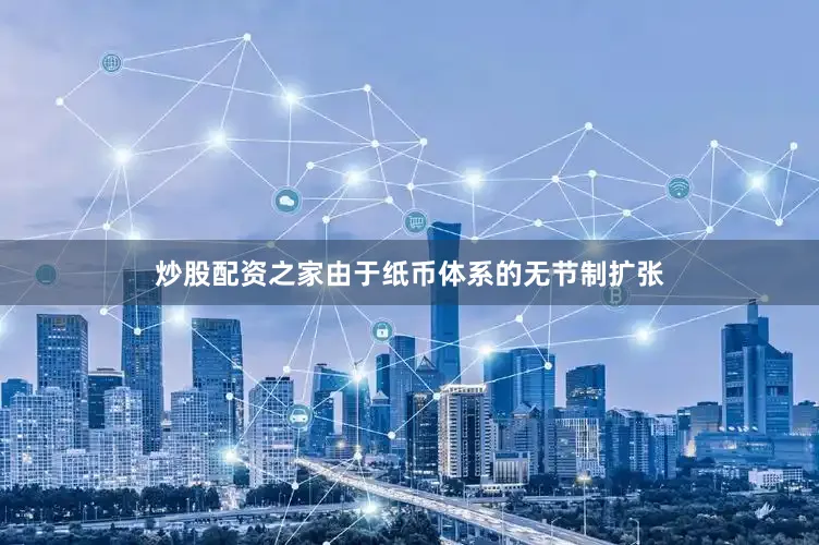 炒股配资之家由于纸币体系的无节制扩张