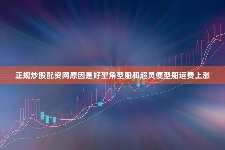 正规炒股配资网原因是好望角型船和超灵便型船运费上涨
