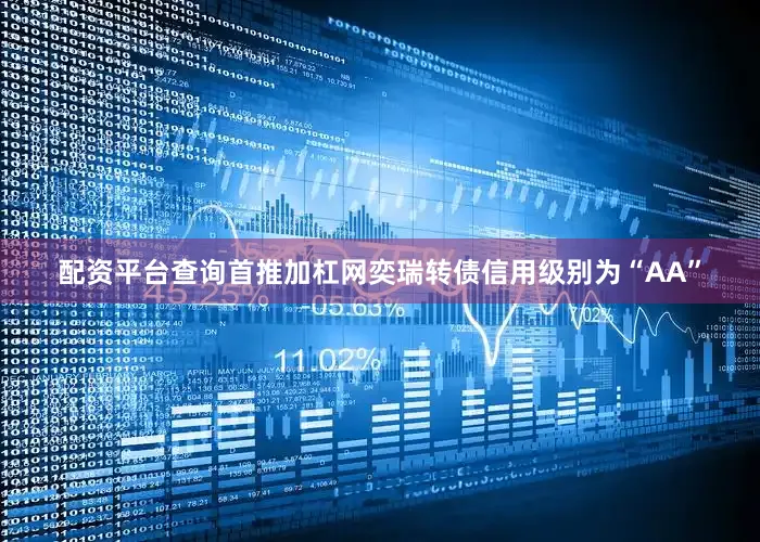 配资平台查询首推加杠网奕瑞转债信用级别为“AA”